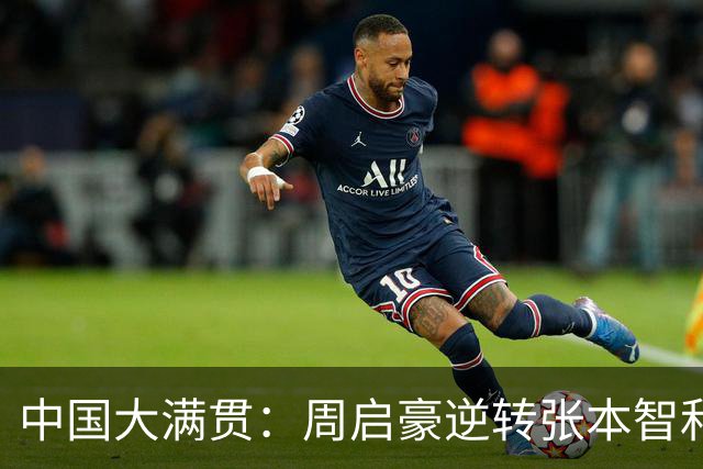 中国大满贯：周启豪逆转张本智和，昂首挺进八强